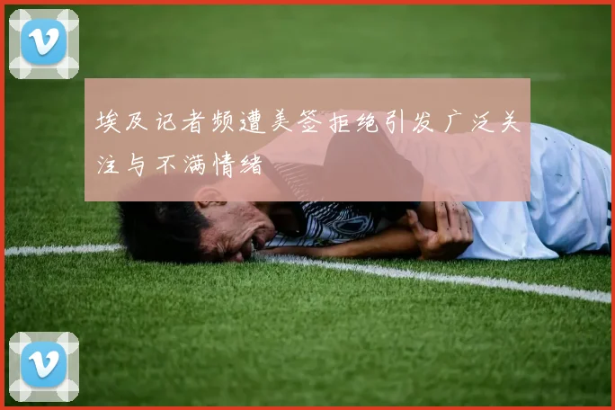 埃及记者频遭美签拒绝引发广泛关注与不满情绪