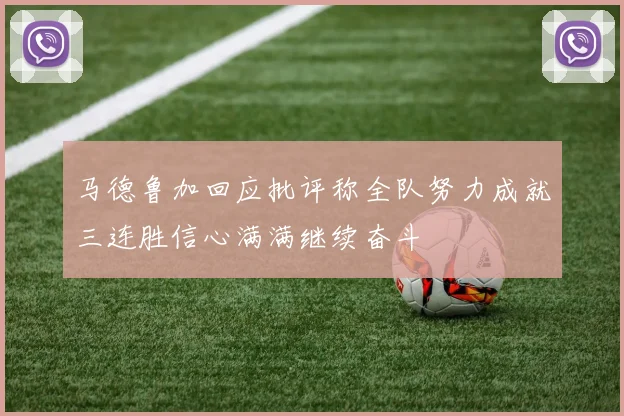 马德鲁加回应批评称全队努力成就三连胜信心满满继续奋斗