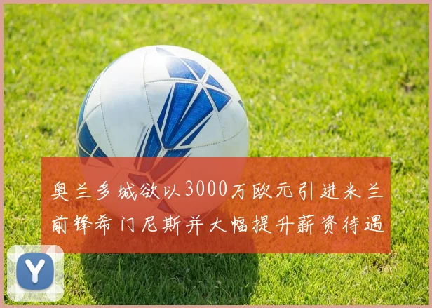 奥兰多城欲以3000万欧元引进米兰前锋希门尼斯并大幅提升薪资待遇