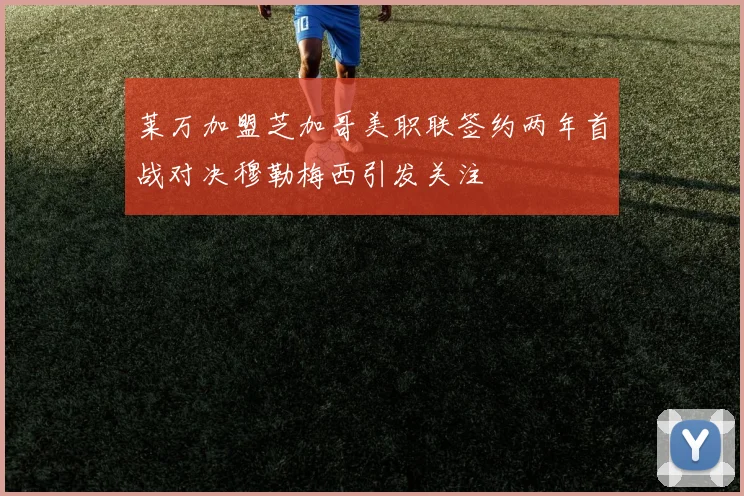 莱万加盟芝加哥美职联签约两年首战对决穆勒梅西引发关注