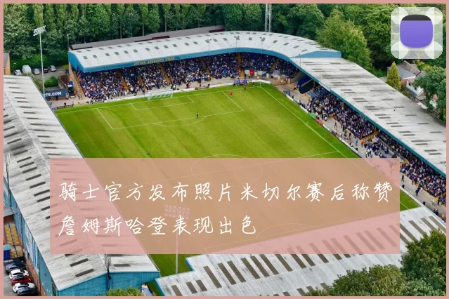 骑士官方发布照片米切尔赛后称赞詹姆斯哈登表现出色